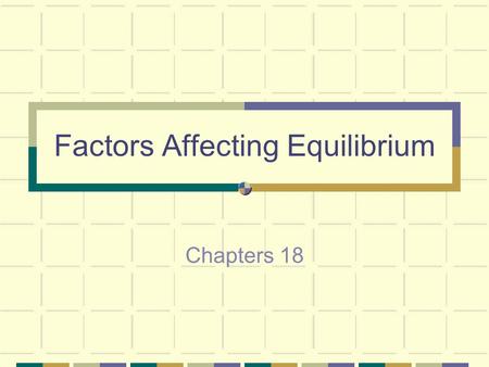 Factors Affecting Equilibrium Chapters 18 When a system is at equilibrium, it will stay that way until something changes this condition.