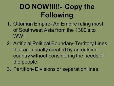 DO NOW!!!!!- Copy the Following 1.Ottoman Empire- An Empire ruling most of Southwest Asia from the 1300’s to WWI 2.Artificial Political Boundary-Territory.
