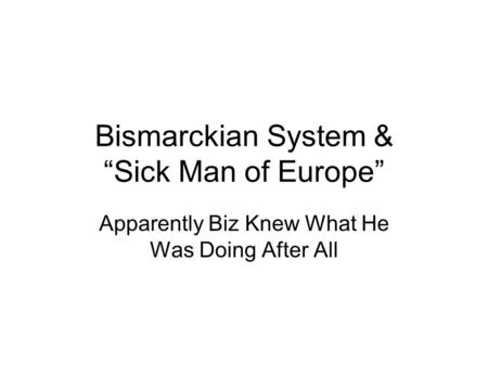 Bismarckian System & “Sick Man of Europe” Apparently Biz Knew What He Was Doing After All.