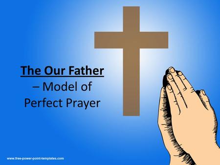 The Our Father – Model of Perfect Prayer. Important Points “The Lord’s Prayer” – Jesus Christ, the Lord, taught it to his disciples Perfect Prayer – sums.
