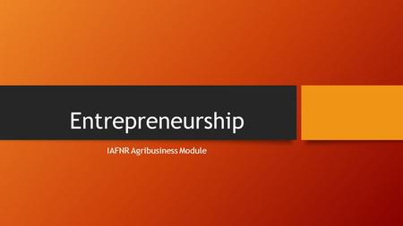 Entrepreneurship IAFNR Agribusiness Module. What is Entrepreneurship? According to Merriam Webster, an Entrepreneur is one who organizes, manages, and.