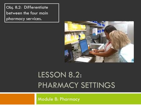 LESSON 8.2: PHARMACY SETTINGS Module 8: Pharmacy Obj. 8.2: Differentiate between the four main pharmacy services.