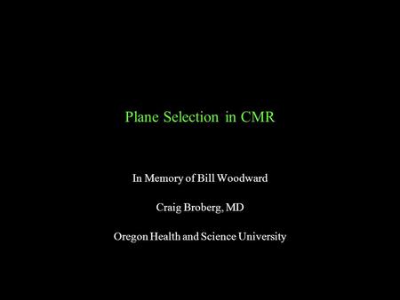 Plane Selection in CMR In Memory of Bill Woodward Craig Broberg, MD Oregon Health and Science University.