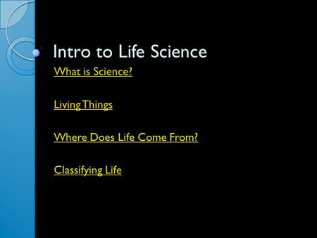 Intro to Life Science What is Science? Living Things Where Does Life Come From? Classifying Life.