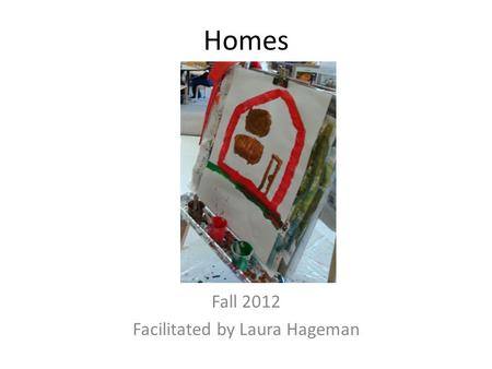 Homes Fall 2012 Facilitated by Laura Hageman. Awareness To build the children’s awareness of the topic “homes”, pictures of the children’s houses were.