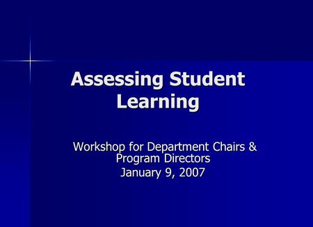Assessing Student Learning Workshop for Department Chairs & Program Directors Workshop for Department Chairs & Program Directors January 9, 2007.