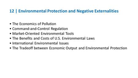 12 | Environmental Protection and Negative Externalities The Economics of Pollution Command-and-Control Regulation Market-Oriented Environmental Tools.