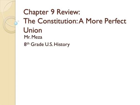 Chapter 9 Review: The Constitution: A More Perfect Union Mr. Meza 8 th Grade U.S. History.