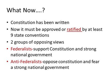 What Now….? Constitution has been written Now it must be approved or ratified by at least 9 state conventions 2 groups of opposing views Federalists-support.