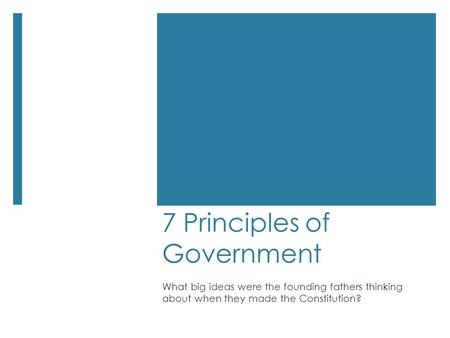 7 Principles of Government What big ideas were the founding fathers thinking about when they made the Constitution?