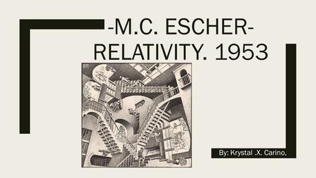 -M.C. ESCHER- RELATIVITY. 1953 By: Krystal.X. Carino,