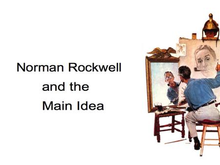 Norman Rockwell He told stories about everyday life with his paintings and illustrations. Main idea???