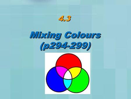 4.3 Mixing Colours (p294-299) (p294-299). Primary Colours The 3 primary colours can be combined to generate any other colour: Red Green Blue.