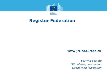 Www.jrc.ec.europa.eu Serving society Stimulating innovation Supporting legislation Register Federation.