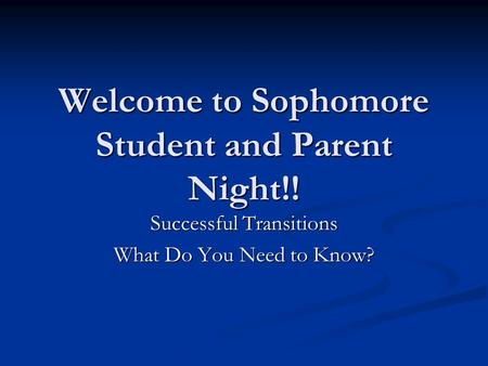 Welcome to Sophomore Student and Parent Night!! Successful Transitions What Do You Need to Know?