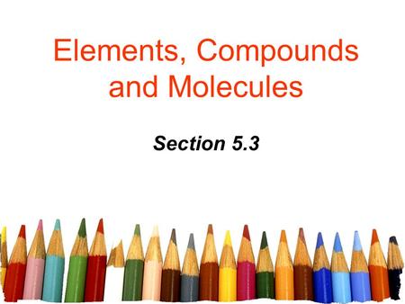 Elements, Compounds and Molecules Section 5.3. Free powerpoint template: www.brainybetty.com 2 In total, 117 elements have been observed as of 2008, of.