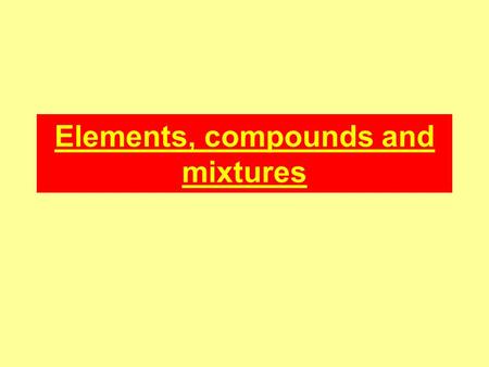 Elements, compounds and mixtures. Elements Elements cannot be broken down into anything simpler by either chemical or physical means. The smallest part.