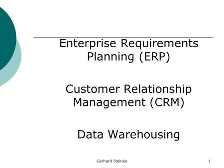 Gerhard Steinke1 Enterprise Requirements Planning (ERP) Customer Relationship Management (CRM) Data Warehousing.