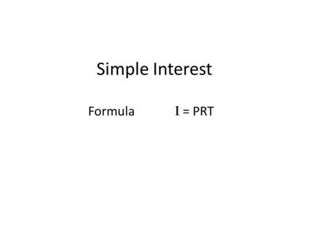 Simple Interest Formula I = PRT. I = PRT I = interest earned (amount of money the bank pays you) P = Principle amount invested or borrowed. R = Interest.