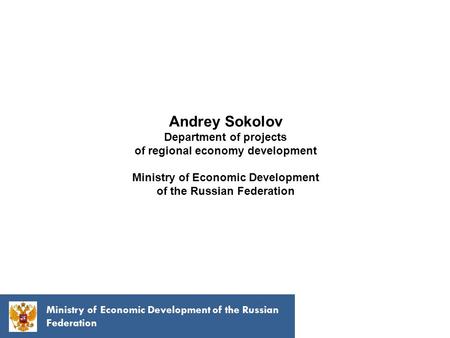 Ministry of Economic Development of the Russian Federation Andrey Sokolov Department of projects of regional economy development Ministry of Economic Development.