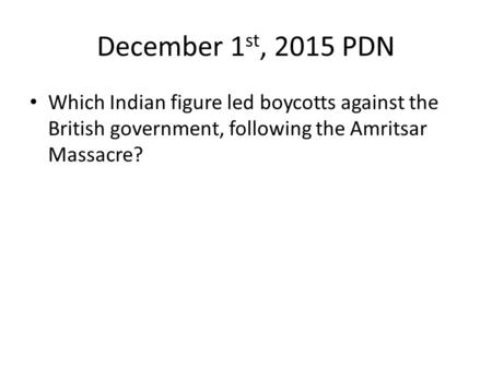 December 1 st, 2015 PDN Which Indian figure led boycotts against the British government, following the Amritsar Massacre?