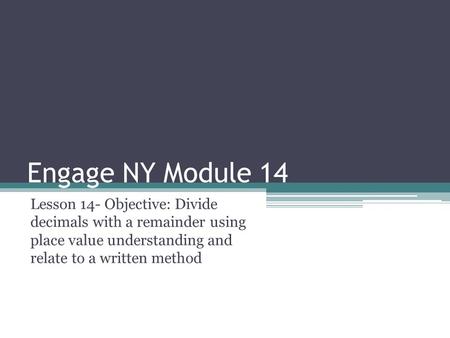 Engage NY Module 14 Lesson 14- Objective: Divide decimals with a remainder using place value understanding and relate to a written method.