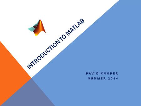 INTRODUCTION TO MATLAB DAVID COOPER SUMMER 2014. Course Layout SundayMondayTuesdayWednesdayThursdayFridaySaturday 67 Intro 89 Scripts 1011 Work 12 1314.