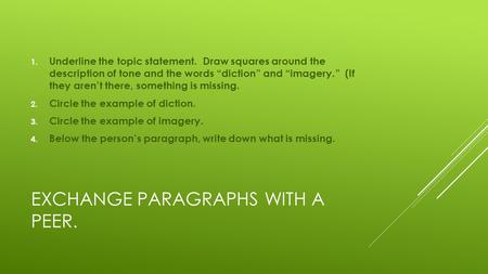 EXCHANGE PARAGRAPHS WITH A PEER. 1. Underline the topic statement. Draw squares around the description of tone and the words “diction” and “imagery.” (If.