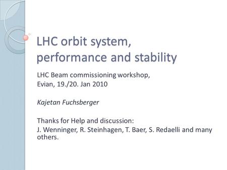 LHC orbit system, performance and stability LHC Beam commissioning workshop, Evian, 19./20. Jan 2010 Kajetan Fuchsberger Thanks for Help and discussion: