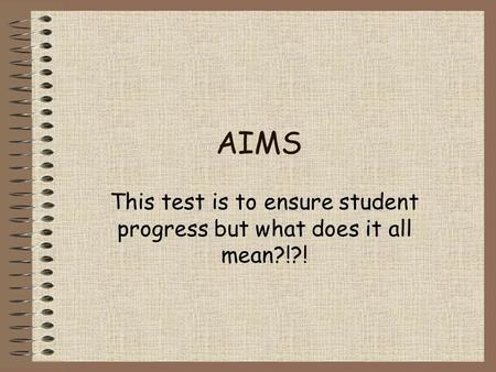 AIMS This test is to ensure student progress but what does it all mean?!?!