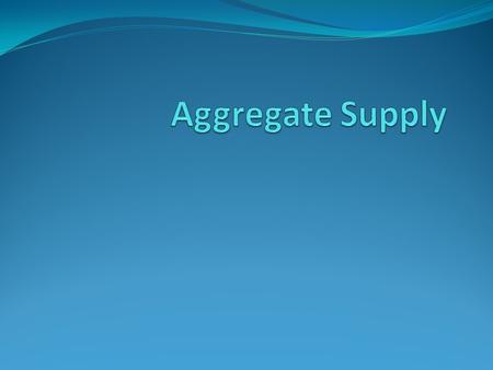 Aggregate Supply The quantity of output that firms are willing and able to produce for the economy In the long run, the level of output depends on the.