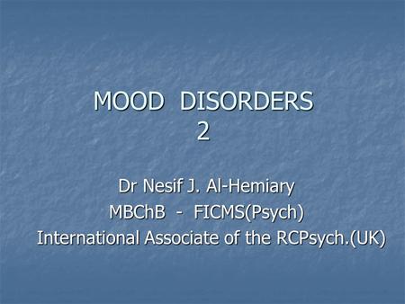 MOOD DISORDERS 2 Dr Nesif J. Al-Hemiary MBChB - FICMS(Psych) International Associate of the RCPsych.(UK) International Associate of the RCPsych.(UK)