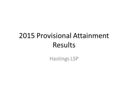 2015 Provisional Attainment Results Hastings LSP.