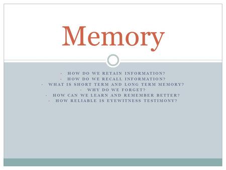 Memory How do we retain information? How do we recall information?