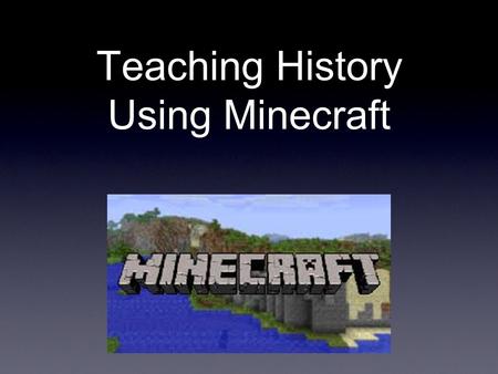 Teaching History Using Minecraft. When you start MINECRAFT you have a choice what type of WORLD you would like to work in - CREATIVE or SURVIVAL.