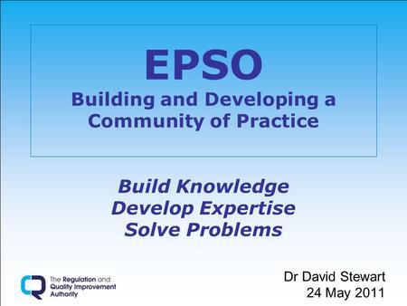EPSO Building and Developing a Community of Practice Build Knowledge Develop Expertise Solve Problems Dr David Stewart 24 May 2011.