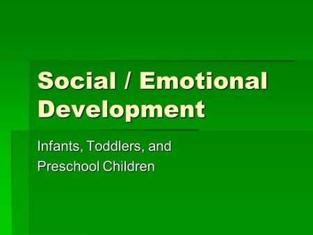 Social / Emotional Development Infants, Toddlers, and Preschool Children.