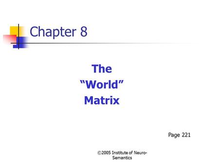 ©2005 Institute of Neuro- Semantics Chapter 8 The “World” Matrix Page 221.