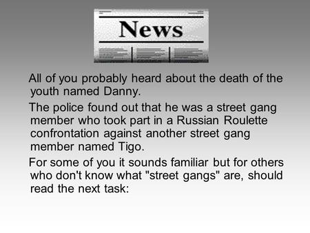All of you probably heard about the death of the youth named Danny. The police found out that he was a street gang member who took part in a Russian Roulette.