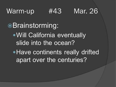 Warm-up #43 Mar. 26  Brainstorming: Will California eventually slide into the ocean? Have continents really drifted apart over the centuries?