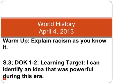 1 Warm Up: Explain racism as you know it. S.3; DOK 1-2; Learning Target: I can identify an idea that was powerful during this era. World History April.