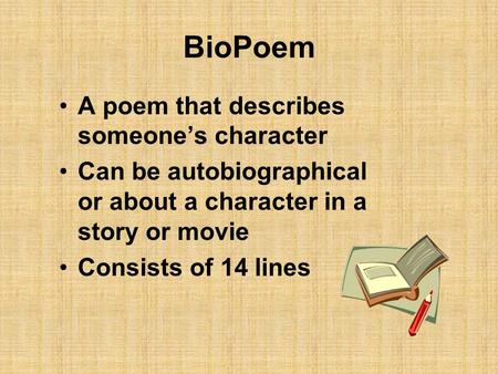 BioPoem A poem that describes someone’s character Can be autobiographical or about a character in a story or movie Consists of 14 lines.