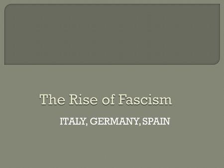 ITALY, GERMANY, SPAIN. FascismBothCommunism Believe in social classesDictatorsWant classless society NationalistsOne-party politicsInternationalists No.