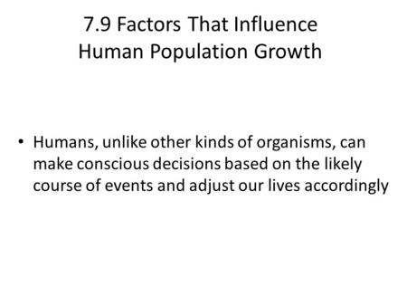7.9 Factors That Influence Human Population Growth Humans, unlike other kinds of organisms, can make conscious decisions based on the likely course of.
