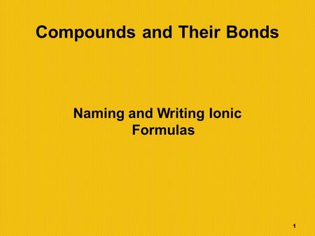 1 Compounds and Their Bonds Naming and Writing Ionic Formulas.