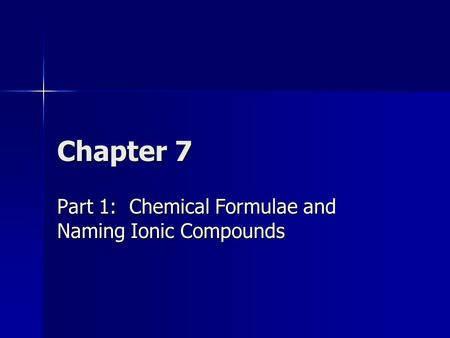 Chapter 7 Part 1: Chemical Formulae and Naming Ionic Compounds.