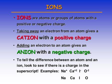 IONS IONS are atoms or groups of atoms with a positive or negative charge.IONS are atoms or groups of atoms with a positive or negative charge. Taking.