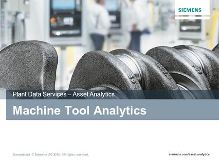 June 2015 Unrestricted © Siemens AG 2015. All rights reserved. Page 1siemens.com/asset-analytics Machine Tool Analytics Plant Data Services – Asset Analytics.
