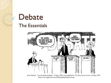 Debate The Essentials Ariail, Robert. “Let the Debates Begin.” 18 Aug. 2008. orig. published in The State, South Carolina. 26 Sept. 2004.