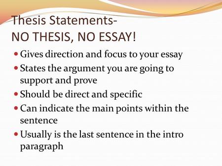 Thesis Statements- NO THESIS, NO ESSAY! Gives direction and focus to your essay States the argument you are going to support and prove Should be direct.